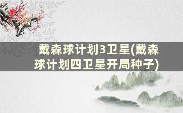 戴森球计划3卫星(戴森球计划四卫星开局种子)