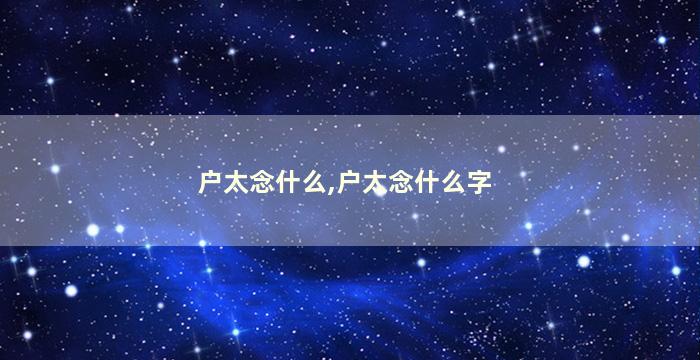 户太念什么,户太念什么字