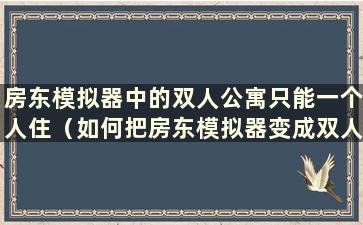 房东模拟器中的双人公寓只能一个人住（如何把房东模拟器变成双人公寓）