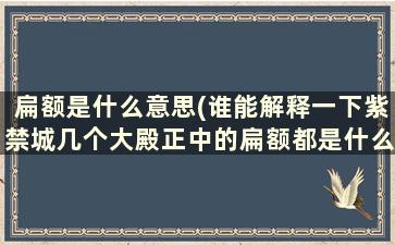 扁额是什么意思(谁能解释一下紫禁城几个大殿正中的扁额都是什么意思)