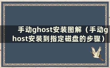 手动ghost安装图解（手动ghost安装到指定磁盘的步骤）