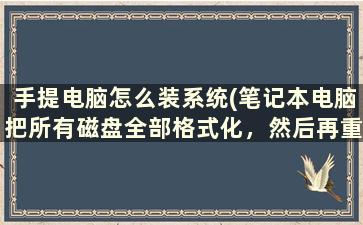 手提电脑怎么装系统(笔记本电脑把所有磁盘全部格式化，然后再重装系统，这样对电脑有没有什么影响)