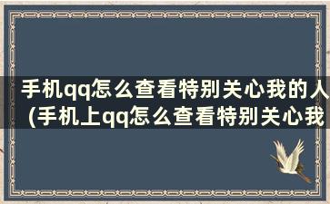 手机qq怎么查看特别关心我的人(手机上qq怎么查看特别关心我的人)