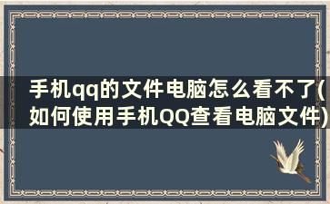 手机qq的文件电脑怎么看不了(如何使用手机QQ查看电脑文件)