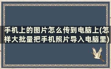 手机上的图片怎么传到电脑上(怎样大批量把手机照片导入电脑里)