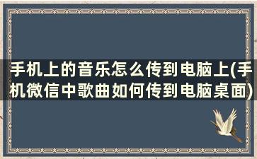 手机上的音乐怎么传到电脑上(手机微信中歌曲如何传到电脑桌面)