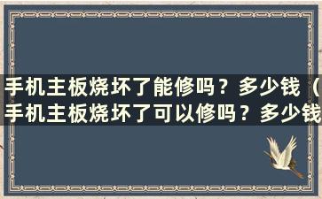 手机主板烧坏了能修吗？多少钱（手机主板烧坏了可以修吗？多少钱）