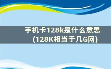 手机卡128k是什么意思(128K相当于几G网)