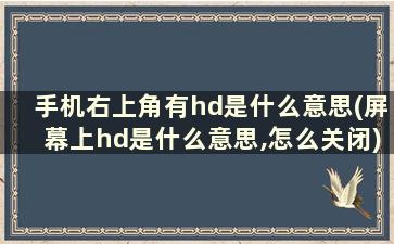 手机右上角有hd是什么意思(屏幕上hd是什么意思,怎么关闭)