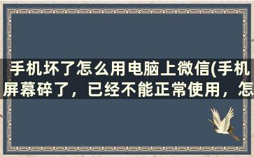 手机坏了怎么用电脑上微信(手机屏幕碎了，已经不能正常使用，怎么把微信聊天记录导出来)