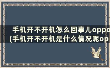 手机开不开机怎么回事儿oppo(手机开不开机是什么情况呢oppo手机)