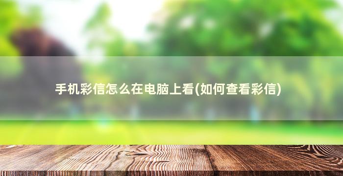 手机彩信怎么在电脑上看(如何查看彩信)