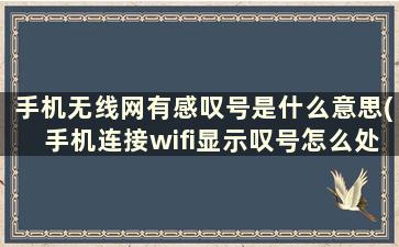 手机无线网有感叹号是什么意思(手机连接wifi显示叹号怎么处理)