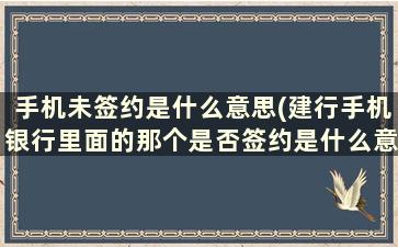 手机未签约是什么意思(建行手机银行里面的那个是否签约是什么意思)