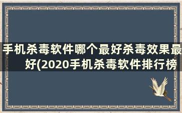 手机杀毒软件哪个最好杀毒效果最好(2020手机杀毒软件排行榜)