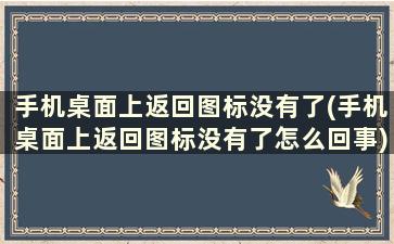 手机桌面上返回图标没有了(手机桌面上返回图标没有了怎么回事)