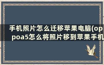 手机照片怎么迁移苹果电脑(oppoa5怎么将照片移到苹果手机)