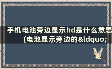 手机电池旁边显示hd是什么意思(电池显示旁边的“HD”怎么消除)