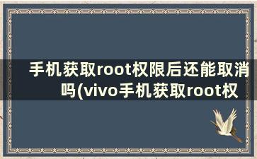 手机获取root权限后还能取消吗(vivo手机获取root权限)