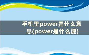 手机里power是什么意思(power是什么键)