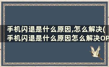 手机闪退是什么原因,怎么解决(手机闪退是什么原因怎么解决OPPO手机)