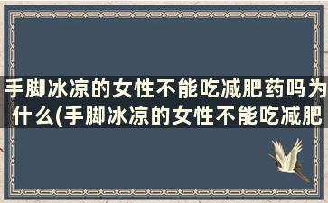 手脚冰凉的女性不能吃减肥药吗为什么(手脚冰凉的女性不能吃减肥药嘛)