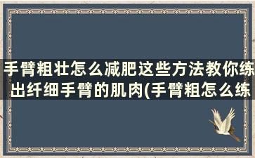 手臂粗壮怎么减肥这些方法教你练出纤细手臂的肌肉(手臂粗怎么练瘦下来)