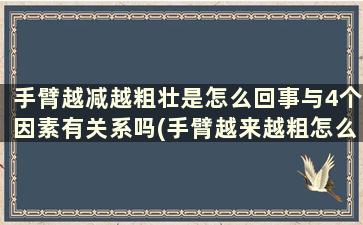 手臂越减越粗壮是怎么回事与4个因素有关系吗(手臂越来越粗怎么减)