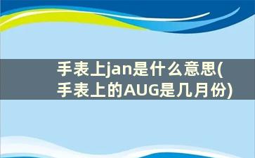 手表上jan是什么意思(手表上的AUG是几月份)