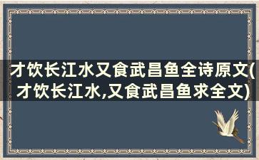 才饮长江水又食武昌鱼全诗原文(才饮长江水,又食武昌鱼求全文)