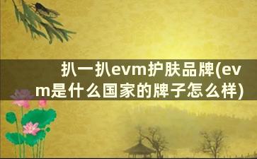 扒一扒evm护肤品牌(evm是什么国家的牌子怎么样)