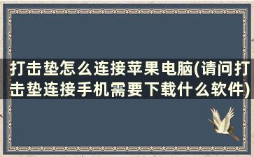 打击垫怎么连接苹果电脑(请问打击垫连接手机需要下载什么软件)