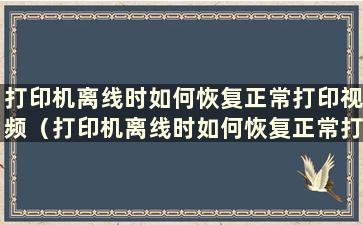 打印机离线时如何恢复正常打印视频（打印机离线时如何恢复正常打印与爱普生）