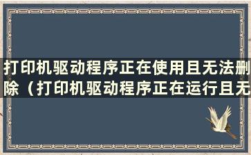 打印机驱动程序正在使用且无法删除（打印机驱动程序正在运行且无法删除）