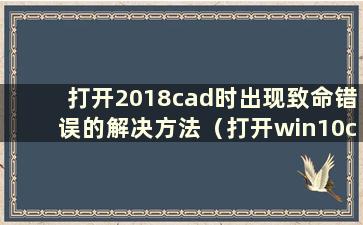 打开2018cad时出现致命错误的解决方法（打开win10cad2006时出现致命错误）