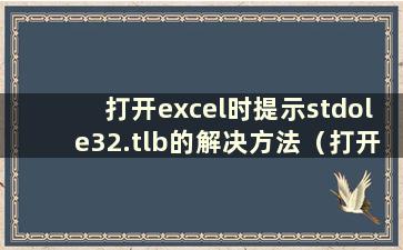 打开excel时提示stdole32.tlb的解决方法（打开excel时stdole32.tlb错误）