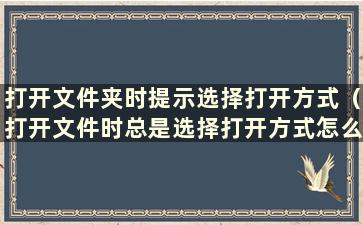 打开文件夹时提示选择打开方式（打开文件时总是选择打开方式怎么办）