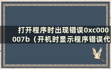 打开程序时出现错误0xc000007b（开机时显示程序错误代码0xc000001d）