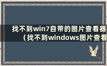 找不到win7自带的图片查看器（找不到windows图片查看器）