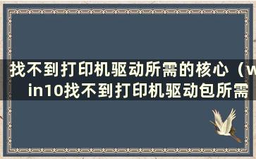 找不到打印机驱动所需的核心（win10找不到打印机驱动包所需的核心驱动包）