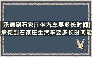 承德到石家庄坐汽车要多长时间(承德到石家庄坐汽车要多长时间能到)