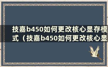 技嘉b450如何更改核心显存模式（技嘉b450如何更改核心显存温度）