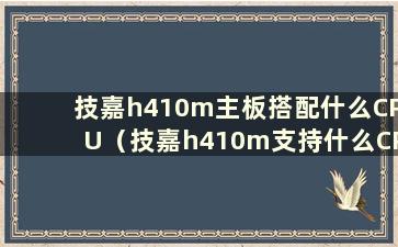 技嘉h410m主板搭配什么CPU（技嘉h410m支持什么CPU）