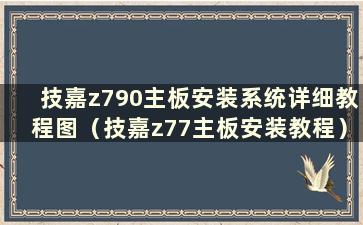 技嘉z790主板安装系统详细教程图（技嘉z77主板安装教程）