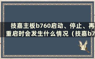 技嘉主板b760启动、停止、再重启时会发生什么情况（技嘉b75-d3v主板无限重启）