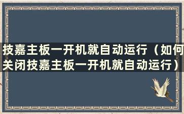 技嘉主板一开机就自动运行（如何关闭技嘉主板一开机就自动运行）