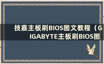 技嘉主板刷BIOS图文教程（GIGABYTE主板刷BIOS图文教程）