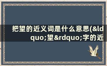 把望的近义词是什么意思(“望”字的近义词有哪些)