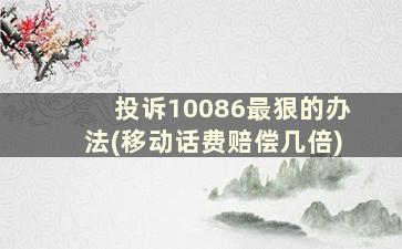 投诉10086最狠的办法(移动话费赔偿几倍)