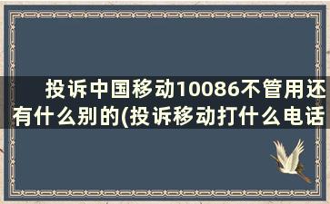 投诉中国移动10086不管用还有什么别的(投诉移动打什么电话处理最好)